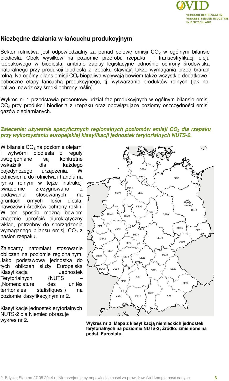 stawiają także wymagania przed branżą rolną. Na ogólny bilans emisji CO 2 biopaliwa wpływają bowiem także wszystkie dodatkowe i poboczne etapy łańcucha produkcyjnego, tj.