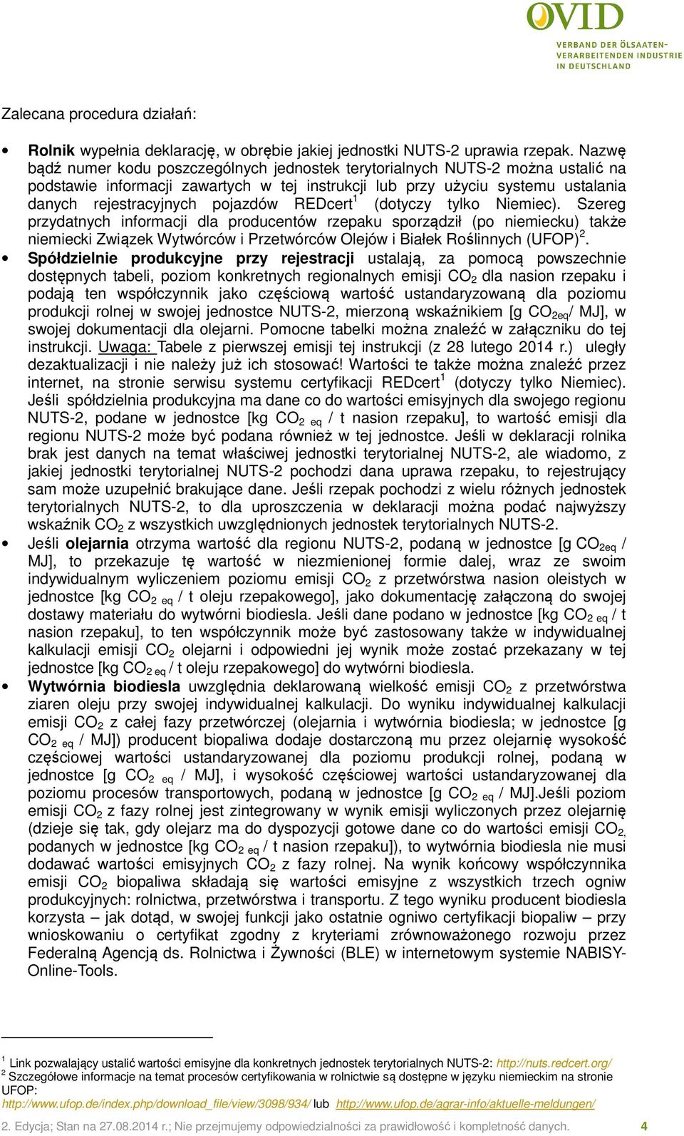 REDcert 1 (dotyczy tylko Niemiec). Szereg przydatnych informacji dla producentów rzepaku sporządził (po niemiecku) także niemiecki Związek Wytwórców i Przetwórców Olejów i Białek Roślinnych (UFOP) 2.