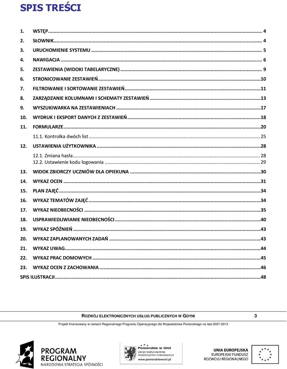 .. 25 12. USTAWIENIA UŻYTKOWNIKA...28 12.1. Zmiana hasła... 28 12.2. Ustawienie kodu logowania... 29 13. WIDOK ZBIORCZY UCZNIÓW DLA OPIEKUNA...30 14. WYKAZ OCEN...31 15. PLAN ZAJĘĆ...34 16.