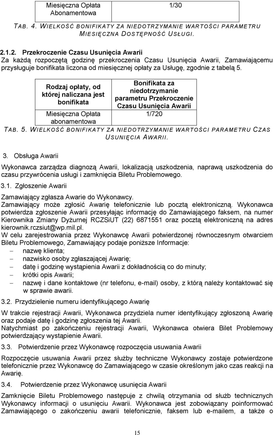 tabelą 5. Rodzaj opłaty, od której naliczana jest bonifikata Miesięczna Opłata abonamentowa Bonifikata za niedotrzymanie parametru Przekroczenie Czasu Usunięcia Awarii 1/720 TAB. 5. WIELKOŚĆ BONIFIKATY ZA NI EDOTRZYMANIE WARTOŚCI PARAMETRU CZAS USUNIĘCIA AWARII.