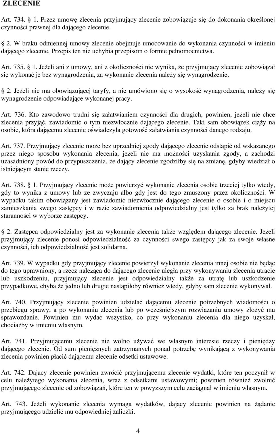 Jeżeli ani z umowy, ani z okoliczności nie wynika, że przyjmujący zlecenie zobowiązał się wykonać je bez wynagrodzenia, za wykonanie zlecenia należy się wynagrodzenie. 2.