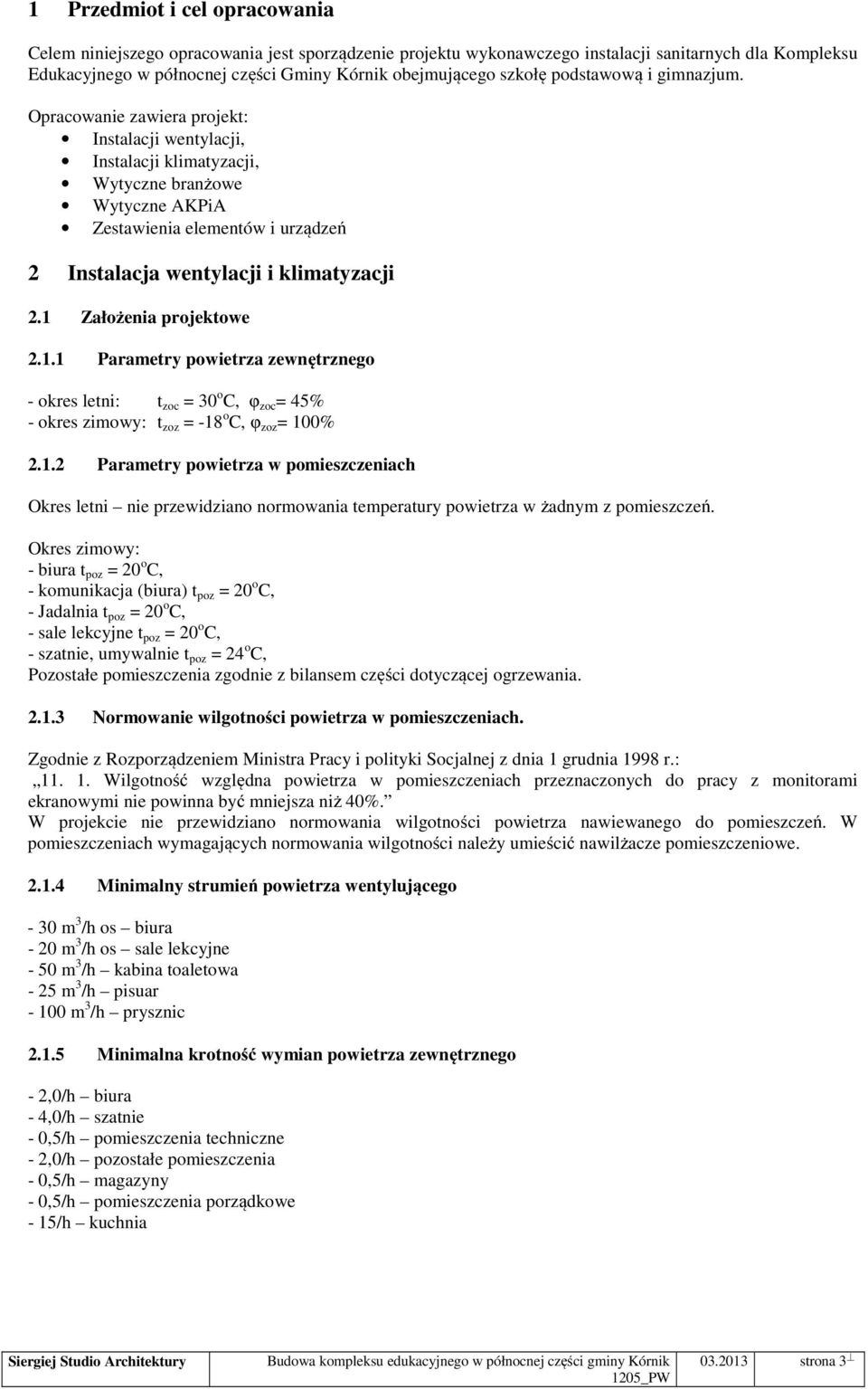 Opracowanie zawiera projekt: Instalacji wentylacji, Instalacji klimatyzacji, Wytyczne branżowe Wytyczne AKPiA Zestawienia elementów i urządzeń 2 Instalacja wentylacji i klimatyzacji 2.