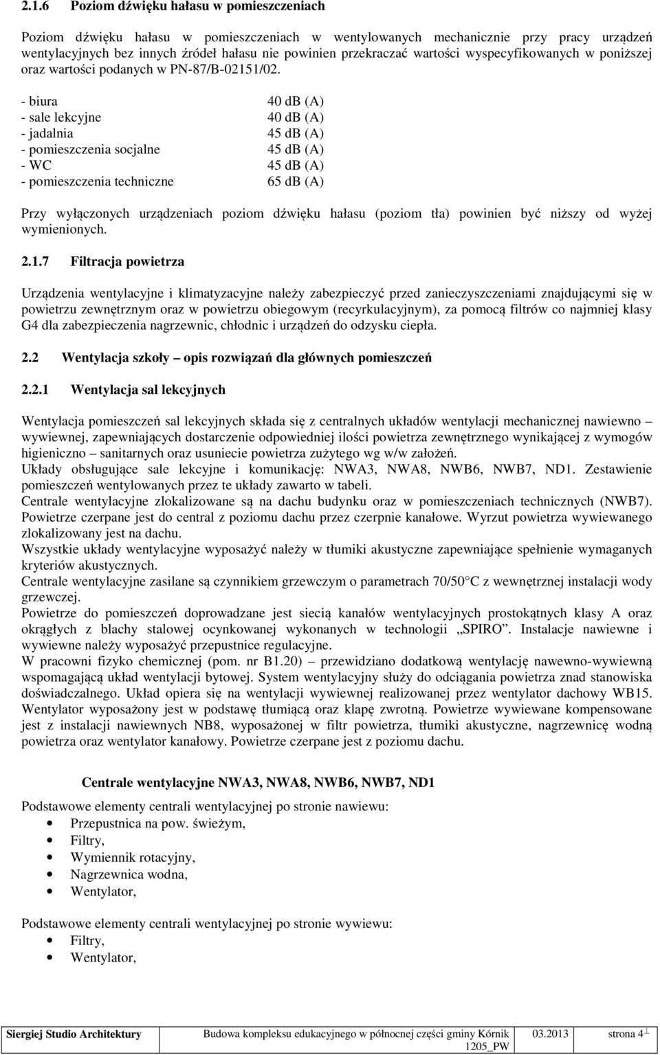 - biura 40 db (A) - sale lekcyjne 40 db (A) - jadalnia 45 db (A) - pomieszczenia socjalne 45 db (A) - WC 45 db (A) - pomieszczenia techniczne 65 db (A) Przy wyłączonych urządzeniach poziom dźwięku