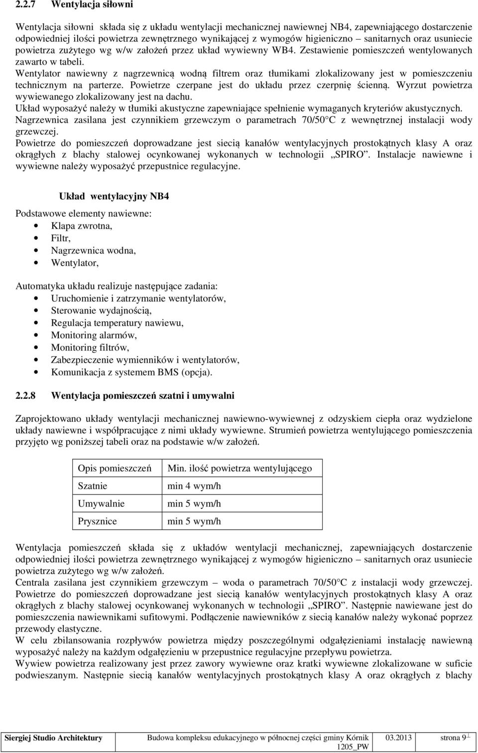 Wentylator nawiewny z nagrzewnicą wodną filtrem oraz tłumikami zlokalizowany jest w pomieszczeniu technicznym na parterze. Powietrze czerpane jest do układu przez czerpnię ścienną.