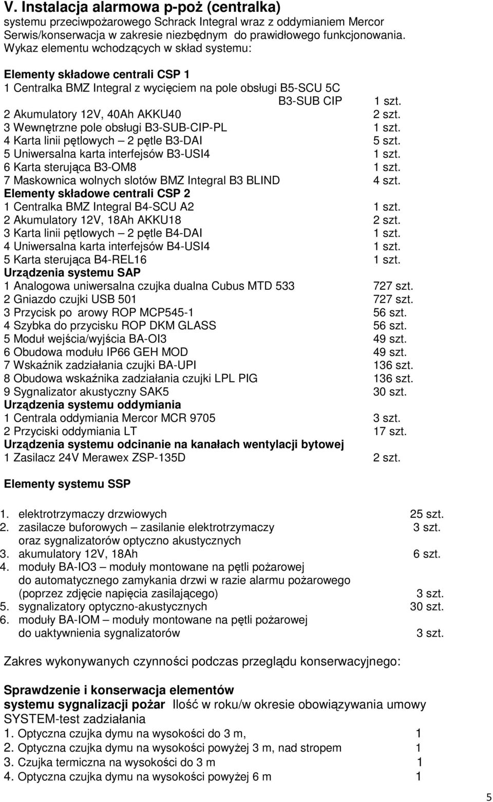 3 Wewnętrzne pole obsługi B3-SUB-CIP-PL 1 szt. 4 Karta linii pętlowych 2 pętle B3-DAI 5 szt. 5 Uniwersalna karta interfejsów B3-USI4 1 szt. 6 Karta sterująca B3-OM8 1 szt.