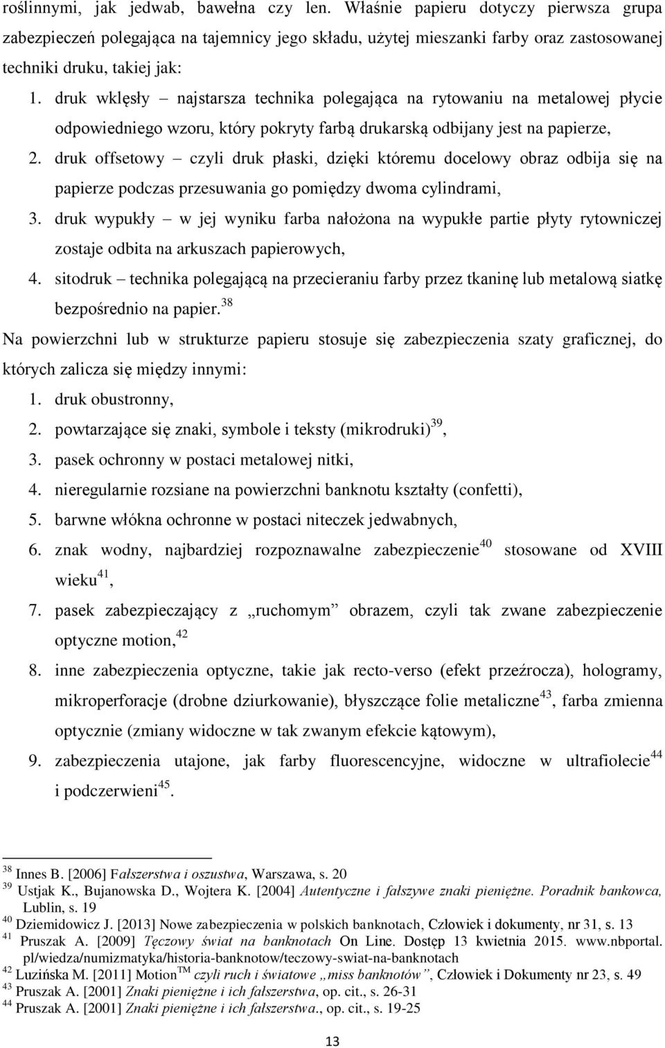 druk wklęsły najstarsza technika polegająca na rytowaniu na metalowej płycie odpowiedniego wzoru, który pokryty farbą drukarską odbijany jest na papierze, 2.