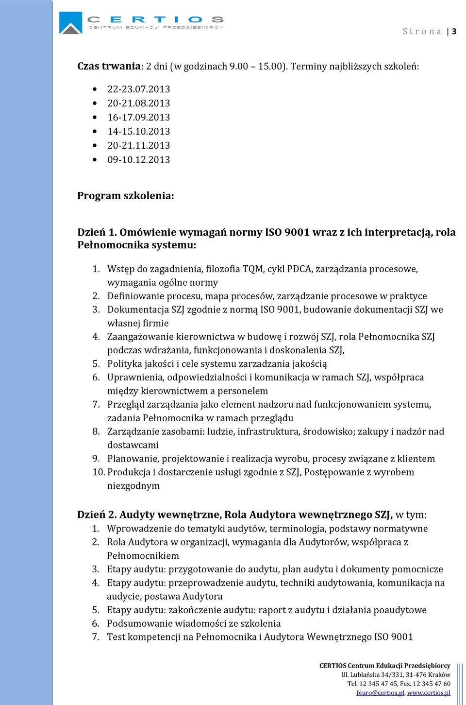 Definiowanie procesu, mapa procesów, zarządzanie procesowe w praktyce 3. Dokumentacja SZJ zgodnie z normą ISO 9001, budowanie dokumentacji SZJ we własnej firmie 4.