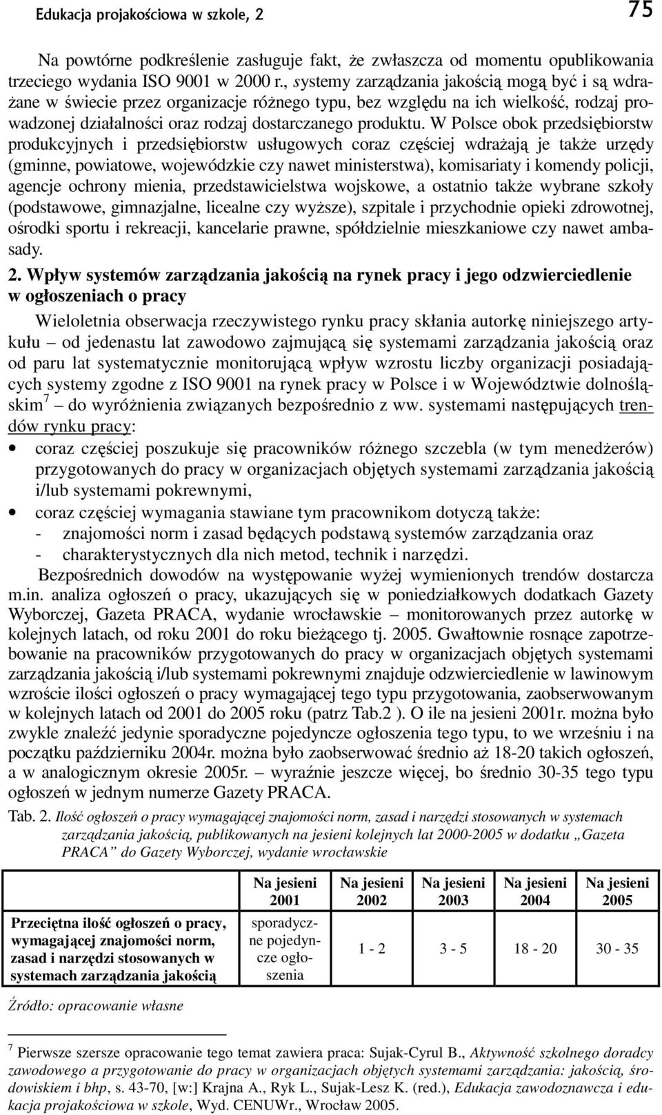 W Polsce obok przedsiębiorstw produkcyjnych i przedsiębiorstw usługowych coraz częściej wdraŝają je takŝe urzędy (gminne, powiatowe, wojewódzkie czy nawet ministerstwa), komisariaty i komendy