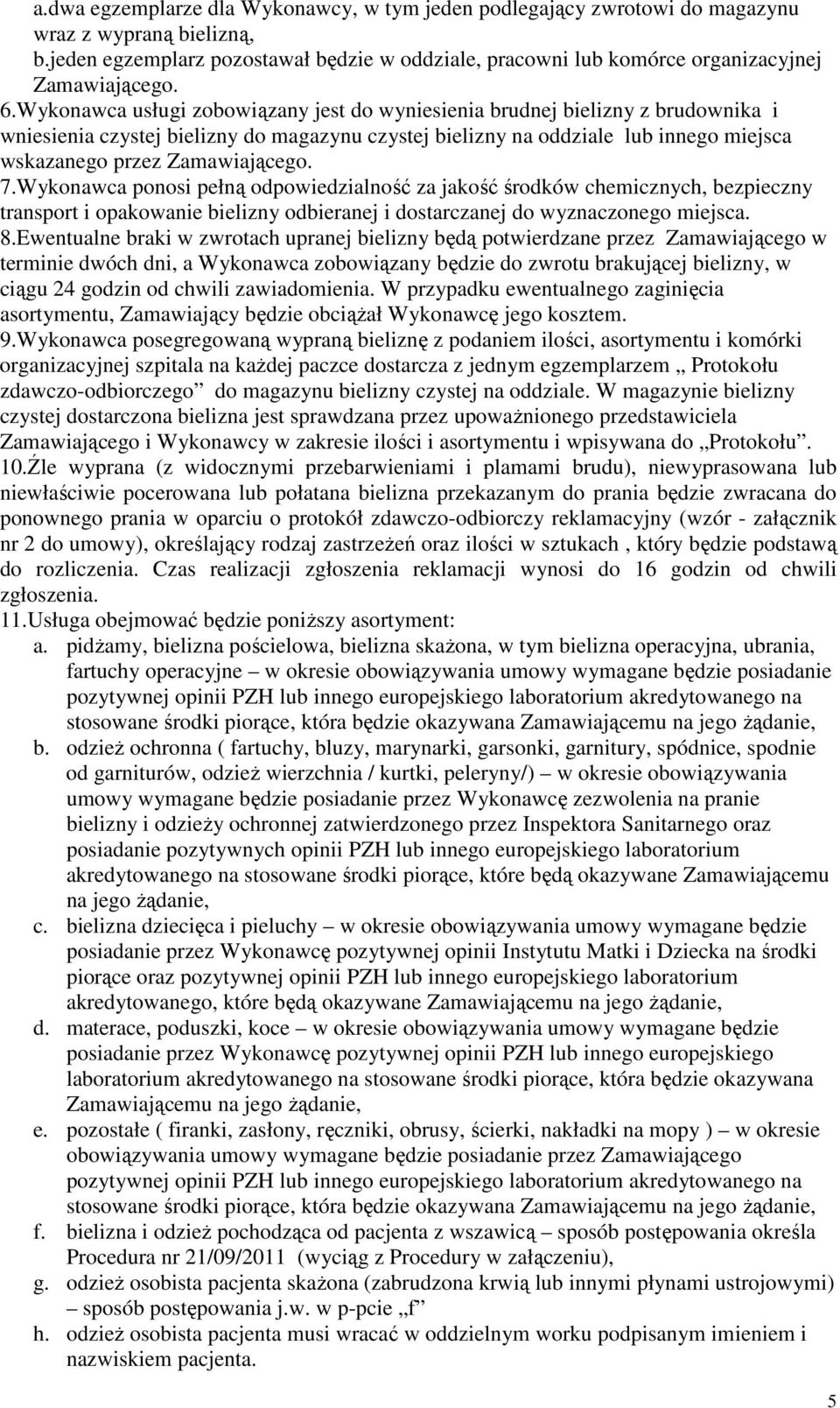 Wykonawca usługi zobowiązany jest do wyniesienia brudnej bielizny z brudownika i wniesienia czystej bielizny do magazynu czystej bielizny na oddziale lub innego miejsca wskazanego przez Zamawiającego.