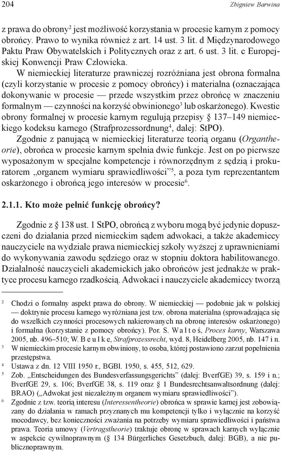 W niemieckiej literaturze prawniczej rozróżniana jest obrona formalna (czyli korzystanie w procesie z pomocy obrońcy) i materialna (oznaczająca dokonywanie w procesie przede wszystkim przez obrońcę w