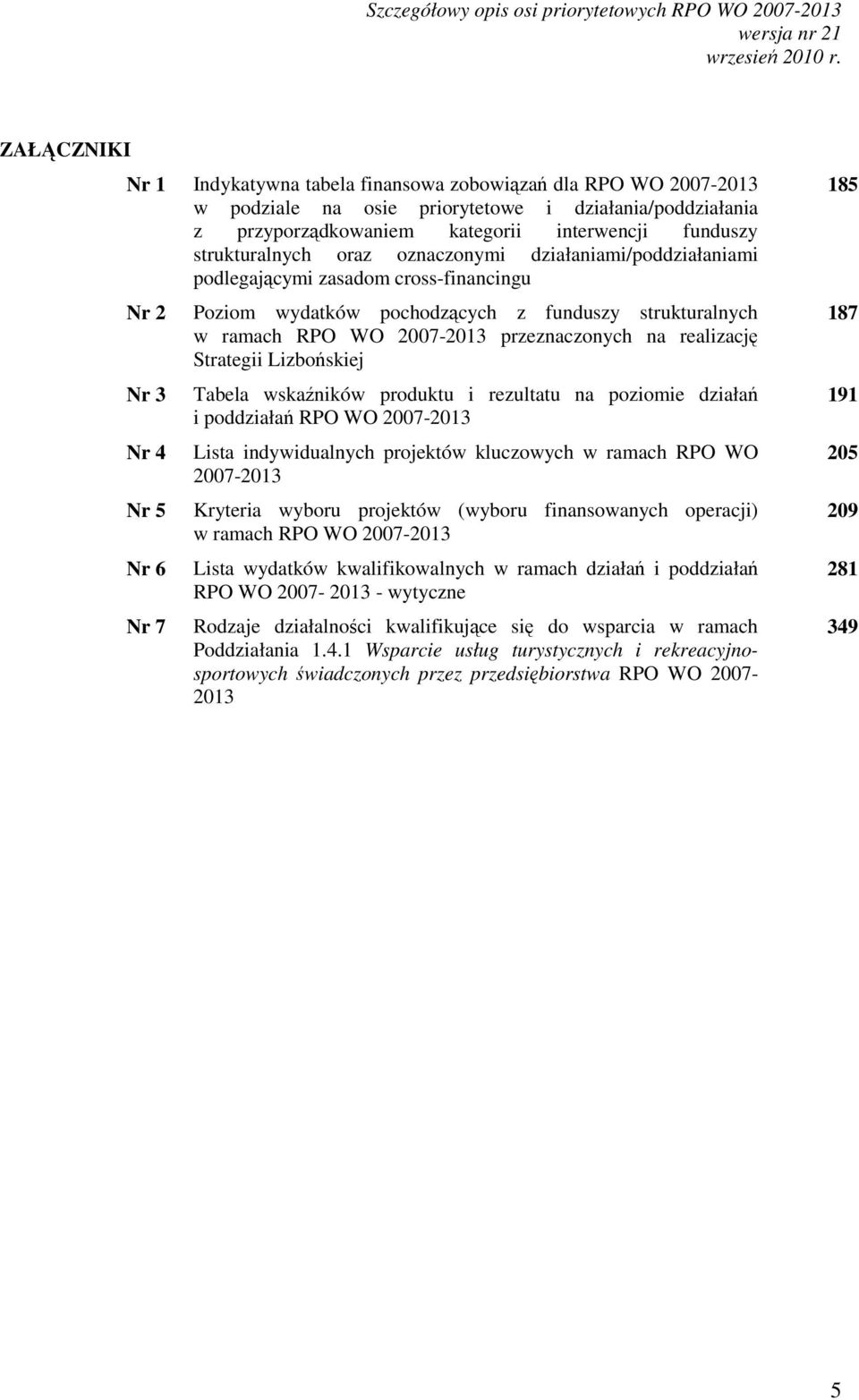 pochodzących z funduszy strukturalnych w ramach RPO WO 2007-2013 przeznaczonych na realizację Strategii Lizbońskiej Tabela wskaźników produktu i rezultatu na poziomie działań i poddziałań RPO WO