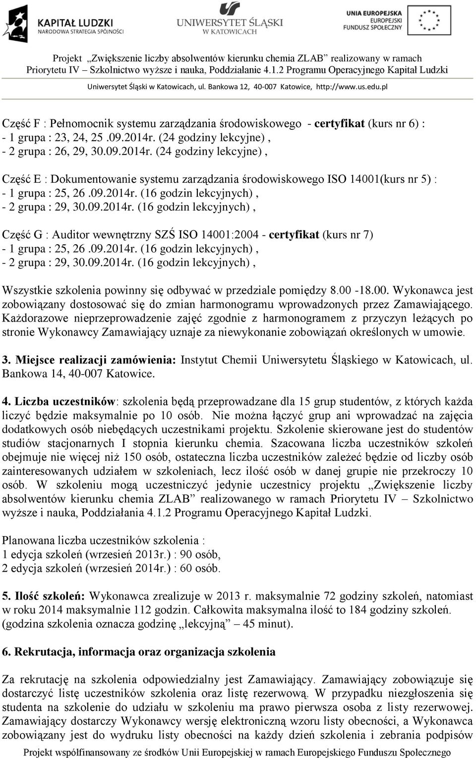 09.2014r. (16 godzin lekcyjnych), Część G : Auditor wewnętrzny SZŚ ISO 14001:2004 - certyfikat (kurs nr 7) - 1 grupa : 25, 26.09.2014r. (16 godzin lekcyjnych), - 2 grupa : 29, 30.09.2014r. (16 godzin lekcyjnych), Wszystkie szkolenia powinny się odbywać w przedziale pomiędzy 8.