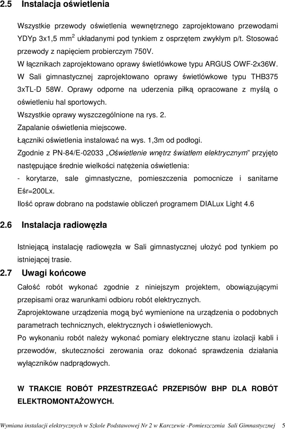 Oprawy odporne na uderzenia piłką opracowane z myślą o oświetleniu hal sportowych. Wszystkie oprawy wyszczególnione na rys. 2. Zapalanie oświetlenia miejscowe. Łączniki oświetlenia instalować na wys.