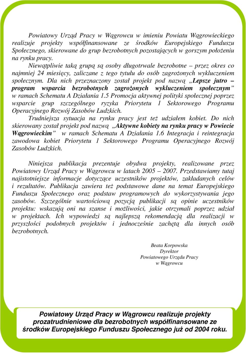 Niewątpliwie taką grupą są osoby długotrwale bezrobotne przez okres co najmniej 24 miesięcy, zaliczane z tego tytułu do osób zagroŝonych wykluczeniem społecznym.