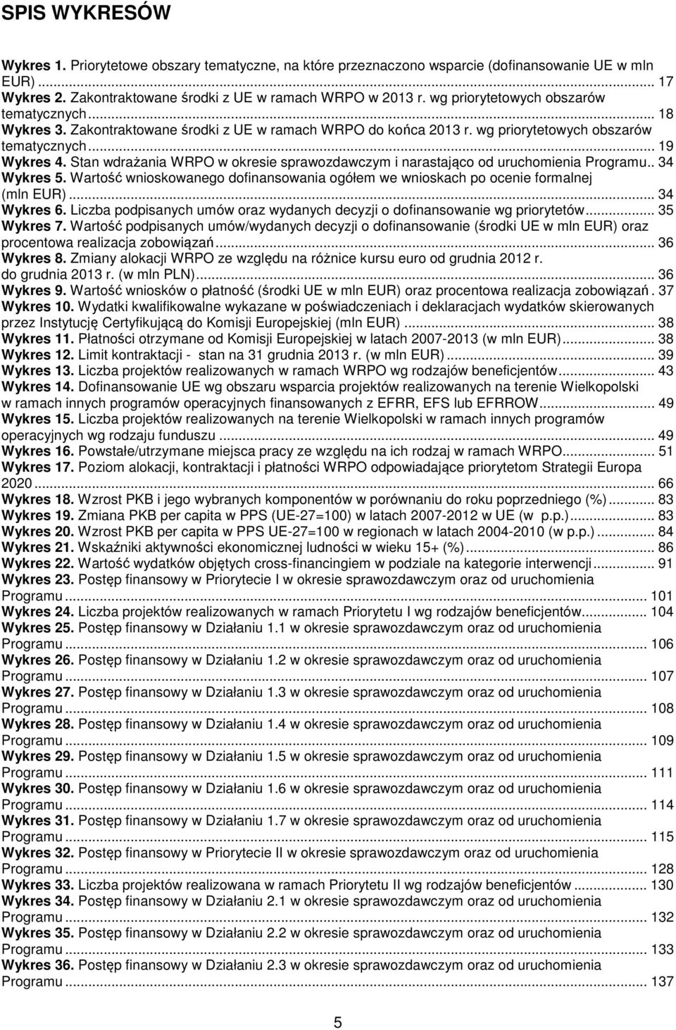 Stan wdrażania WRPO w okresie sprawozdawczym i narastająco od uruchomienia Programu.. 34 Wykres 5. Wartość wnioskowanego dofinansowania ogółem we wnioskach po ocenie formalnej (mln EUR)... 34 Wykres 6.