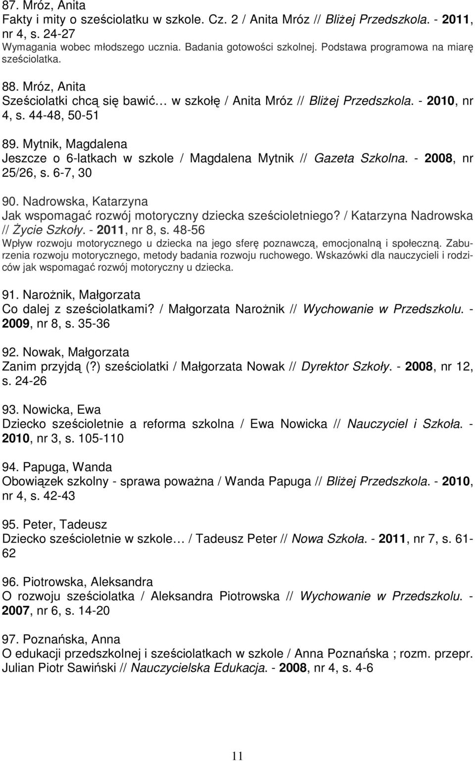 Mytnik, Magdalena Jeszcze o 6-latkach w szkole / Magdalena Mytnik // Gazeta Szkolna. - 2008, nr 25/26, s. 6-7, 30 90. Nadrowska, Katarzyna Jak wspomagać rozwój motoryczny dziecka sześcioletniego?