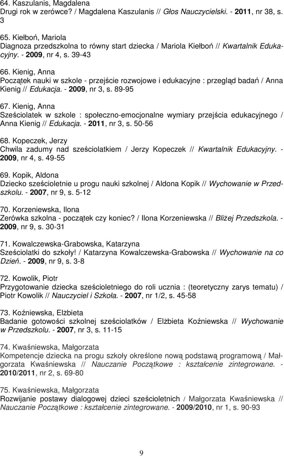 Kienig, Anna Początek nauki w szkole - przejście rozwojowe i edukacyjne : przegląd badań / Anna Kienig // Edukacja. - 2009, nr 3, s. 89-95 67.