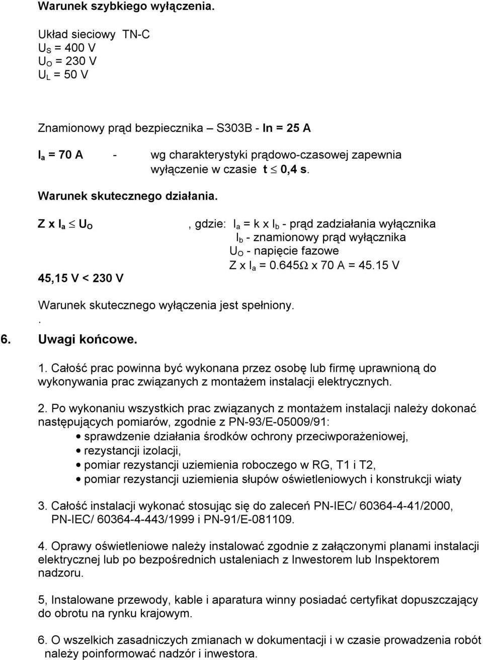 Warunek skutecznego działania. Z x I a U O 45,15 V < 230 V, gdzie: I a = k x I b - prąd zadziałania wyłącznika I b - znamionowy prąd wyłącznika U O - napięcie fazowe Z x I a = 0.645Ω x 70 A = 45.