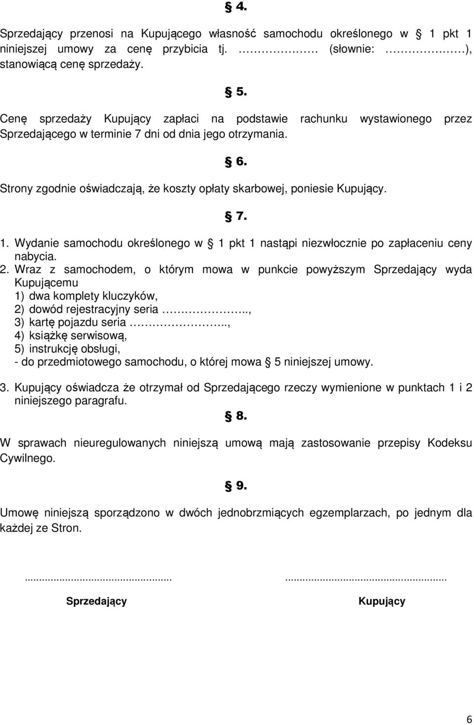 Strony zgodnie oświadczają, że koszty opłaty skarbowej, poniesie Kupujący. 7. 1. Wydanie samochodu określonego w 1 pkt 1 nastąpi niezwłocznie po zapłaceniu ceny nabycia. 2.