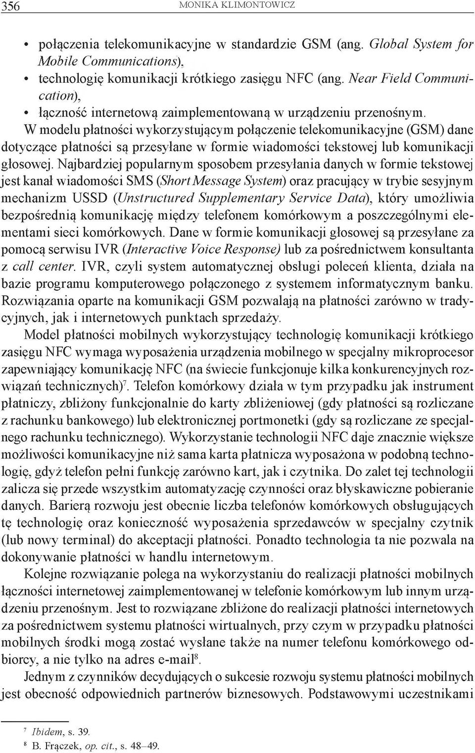 W modelu płatności wykorzystującym połączenie telekomunikacyjne (GSM) dane dotyczące płatności są przesyłane w formie wiadomości tekstowej lub komunikacji głosowej.