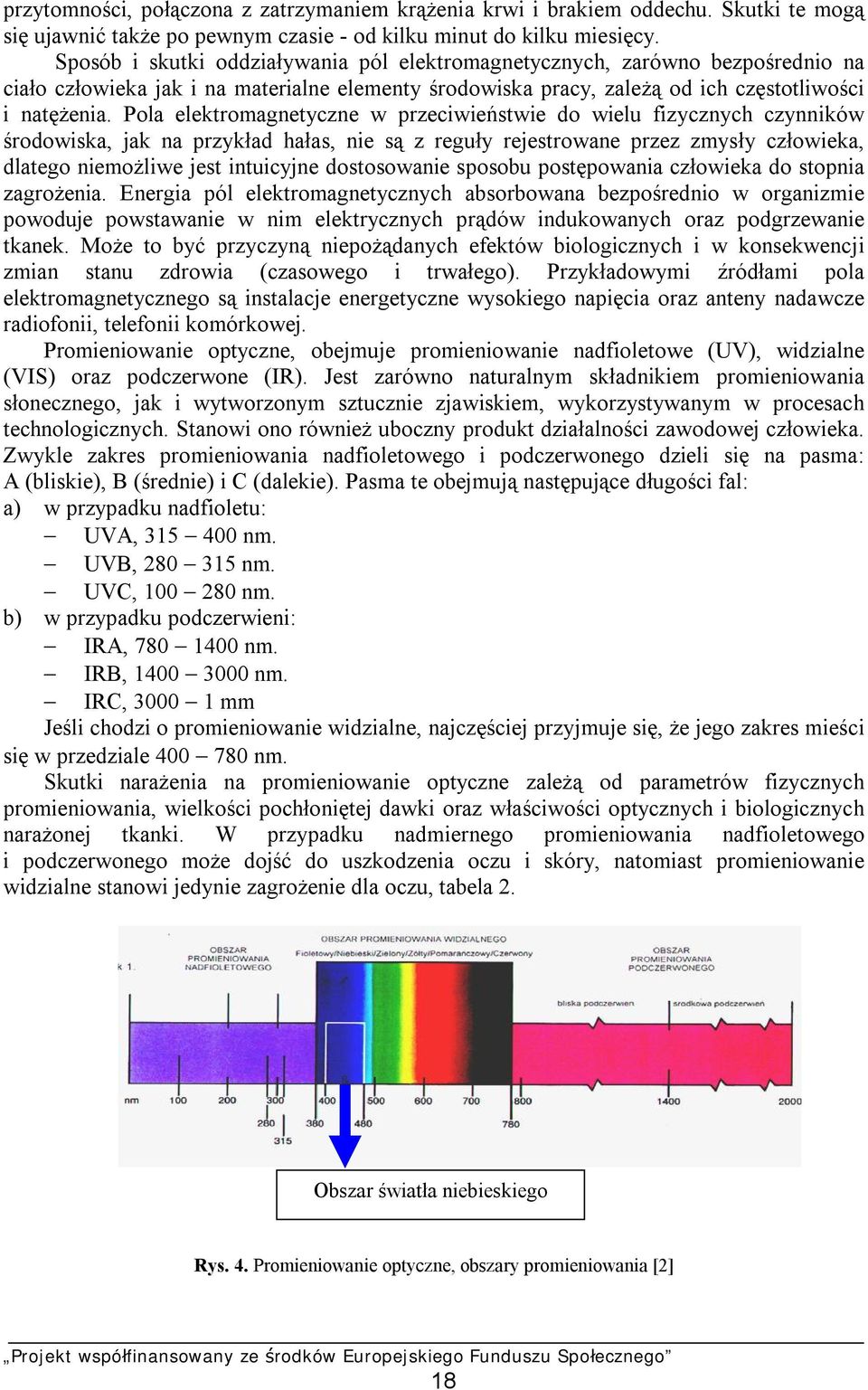 Pola elektromagnetyczne w przeciwieństwie do wielu fizycznych czynników środowiska, jak na przykład hałas, nie są z reguły rejestrowane przez zmysły człowieka, dlatego niemożliwe jest intuicyjne