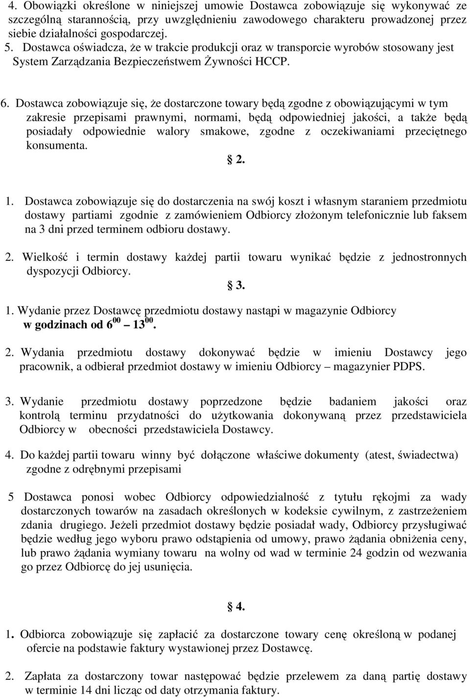 Dostawca zobowiązuje się, że dostarczone towary będą zgodne z obowiązującymi w tym zakresie przepisami prawnymi, normami, będą odpowiedniej jakości, a także będą posiadały odpowiednie walory smakowe,