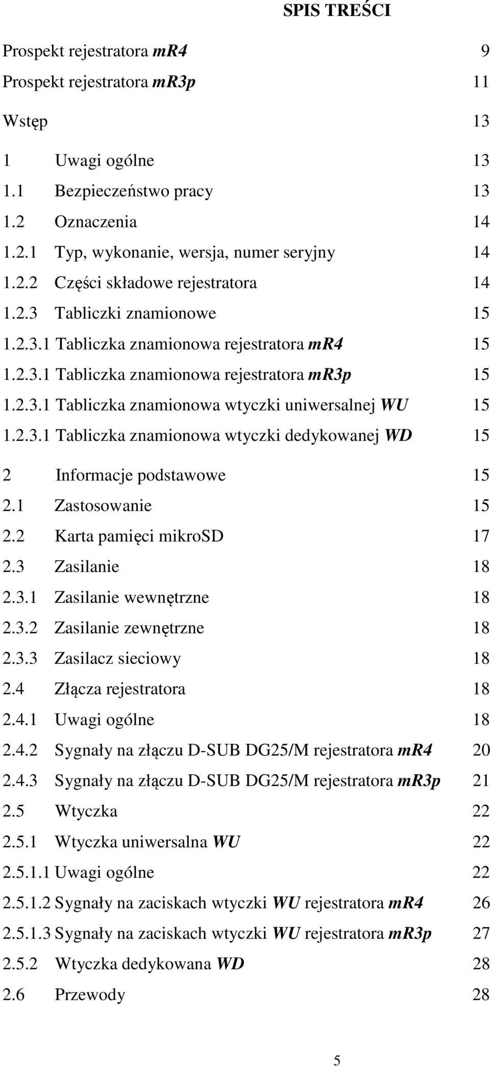 1 Zastosowanie 15 2.2 Karta pamięci mikrosd 17 2.3 Zasilanie 18 2.3.1 Zasilanie wewnętrzne 18 2.3.2 Zasilanie zewnętrzne 18 2.3.3 Zasilacz sieciowy 18 2.4 Złącza rejestratora 18 2.4.1 Uwagi ogólne 18 2.