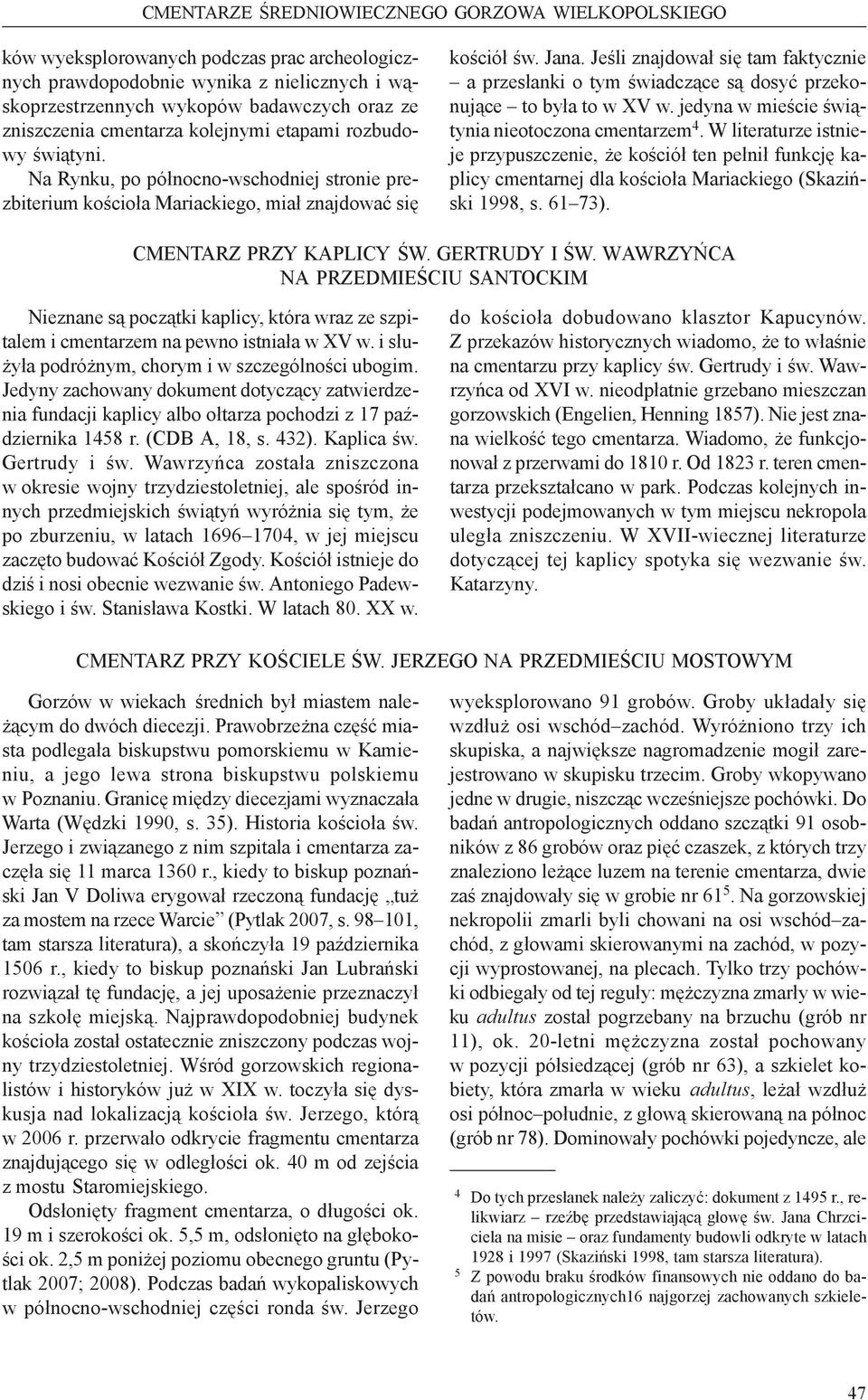 Jeśli znajdował się tam faktycznie a przesłanki o tym świadczące są dosyć przekonujące to była to w XV w. jedyna w mieście świątynia nieotoczona cmentarzem 4.