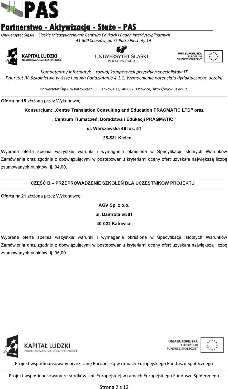 uzyskała największą liczbę zsumowanych punktów, tj. 94,00. CZĘŚĆ B PRZEPROWADZENIE SZKOLEŃ DLA UCZESTNIKÓW PROJEKTU Oferta nr 21 złożona przez Wykonawcę: AGV Sp. z o.o. ul.