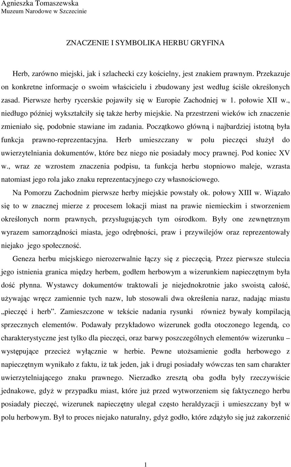 , niedługo później wykształciły się takŝe herby miejskie. Na przestrzeni wieków ich znaczenie zmieniało się, podobnie stawiane im zadania.