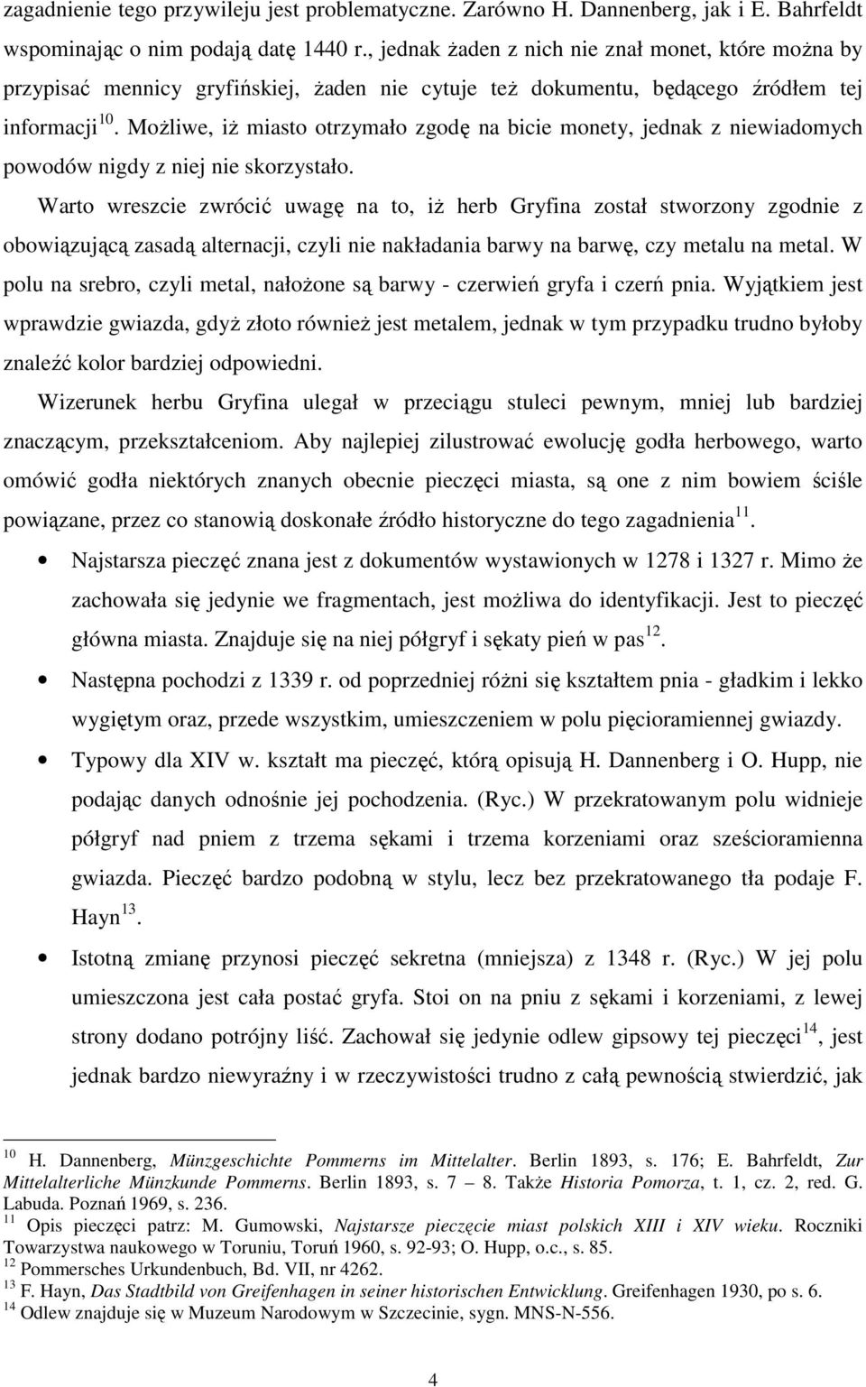 MoŜliwe, iŝ miasto otrzymało zgodę na bicie monety, jednak z niewiadomych powodów nigdy z niej nie skorzystało.