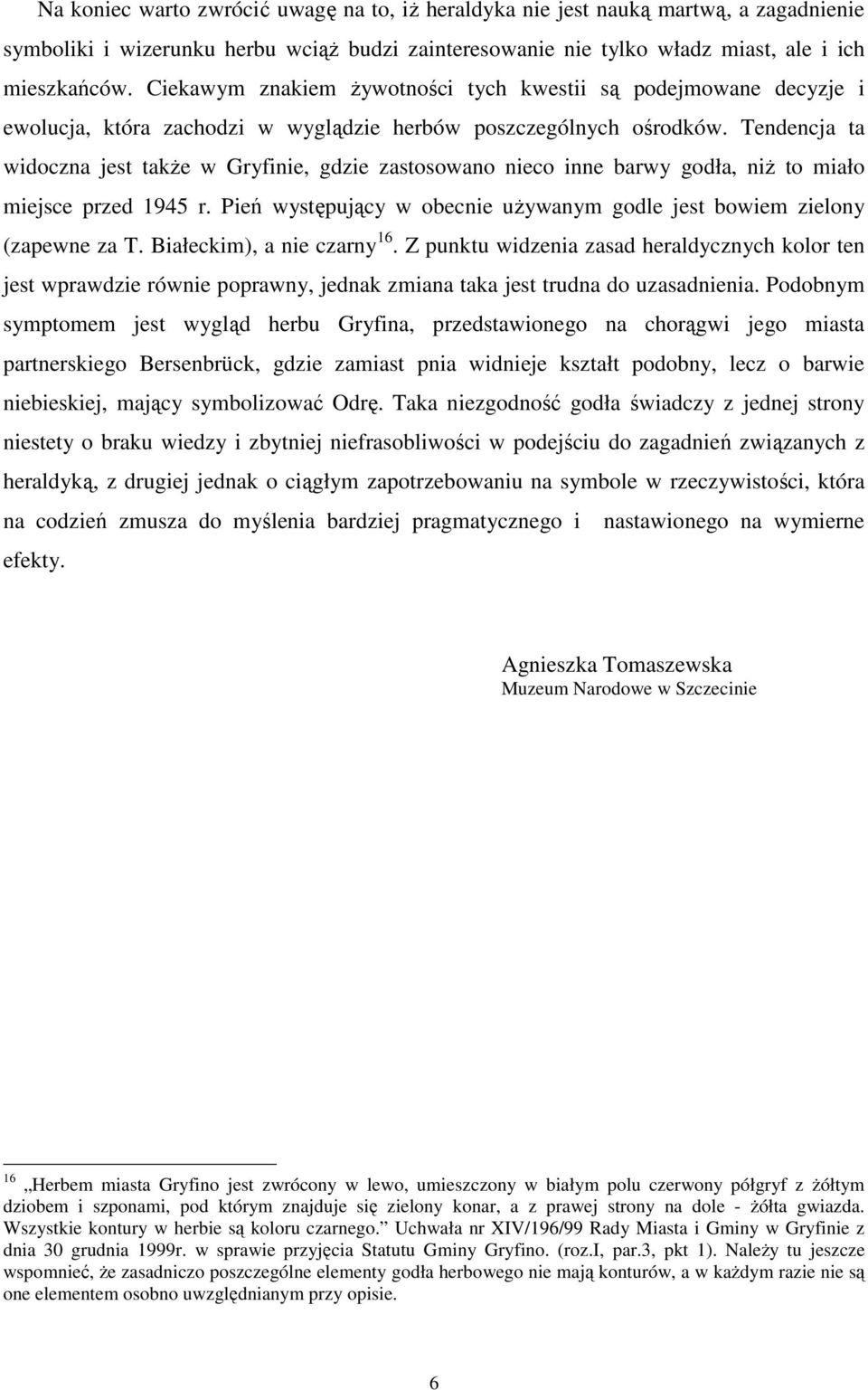 Tendencja ta widoczna jest takŝe w Gryfinie, gdzie zastosowano nieco inne barwy godła, niŝ to miało miejsce przed 1945 r. Pień występujący w obecnie uŝywanym godle jest bowiem zielony (zapewne za T.