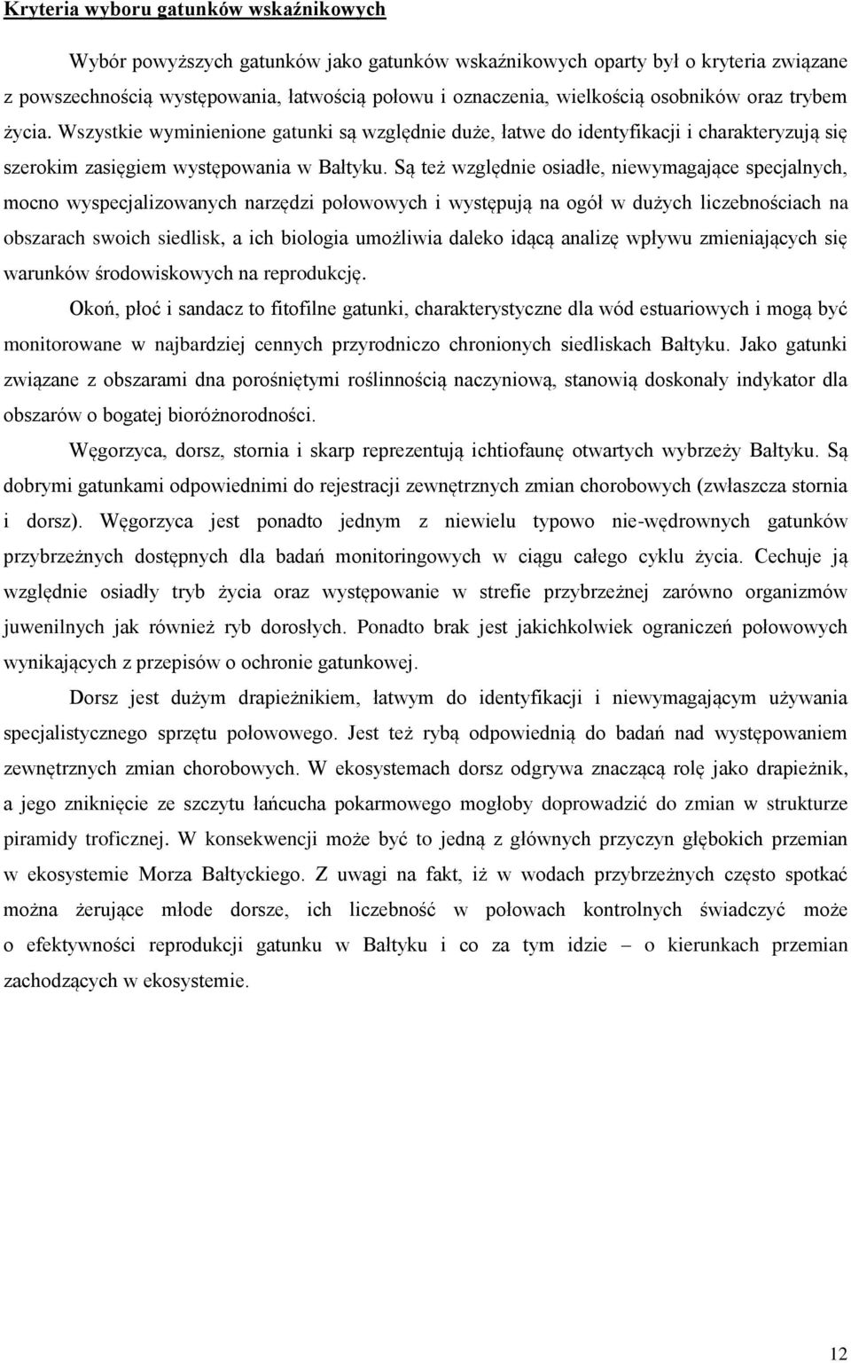 Są też względnie osiadłe, niewymagające specjalnych, mocno wyspecjalizowanych narzędzi połowowych i występują na ogół w dużych liczebnościach na obszarach swoich siedlisk, a ich biologia umożliwia