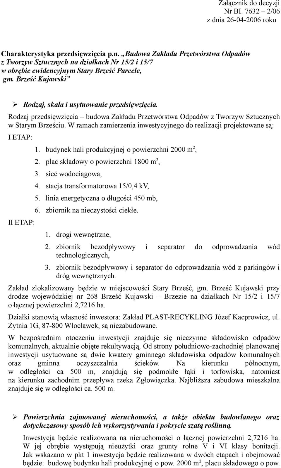 W ramach zamierzenia inwestycyjnego do realizacji projektowane są: I ETAP: II ETAP: 1. budynek hali produkcyjnej o powierzchni 2000 m 2, 2. plac składowy o powierzchni 1800 m 2, 3.