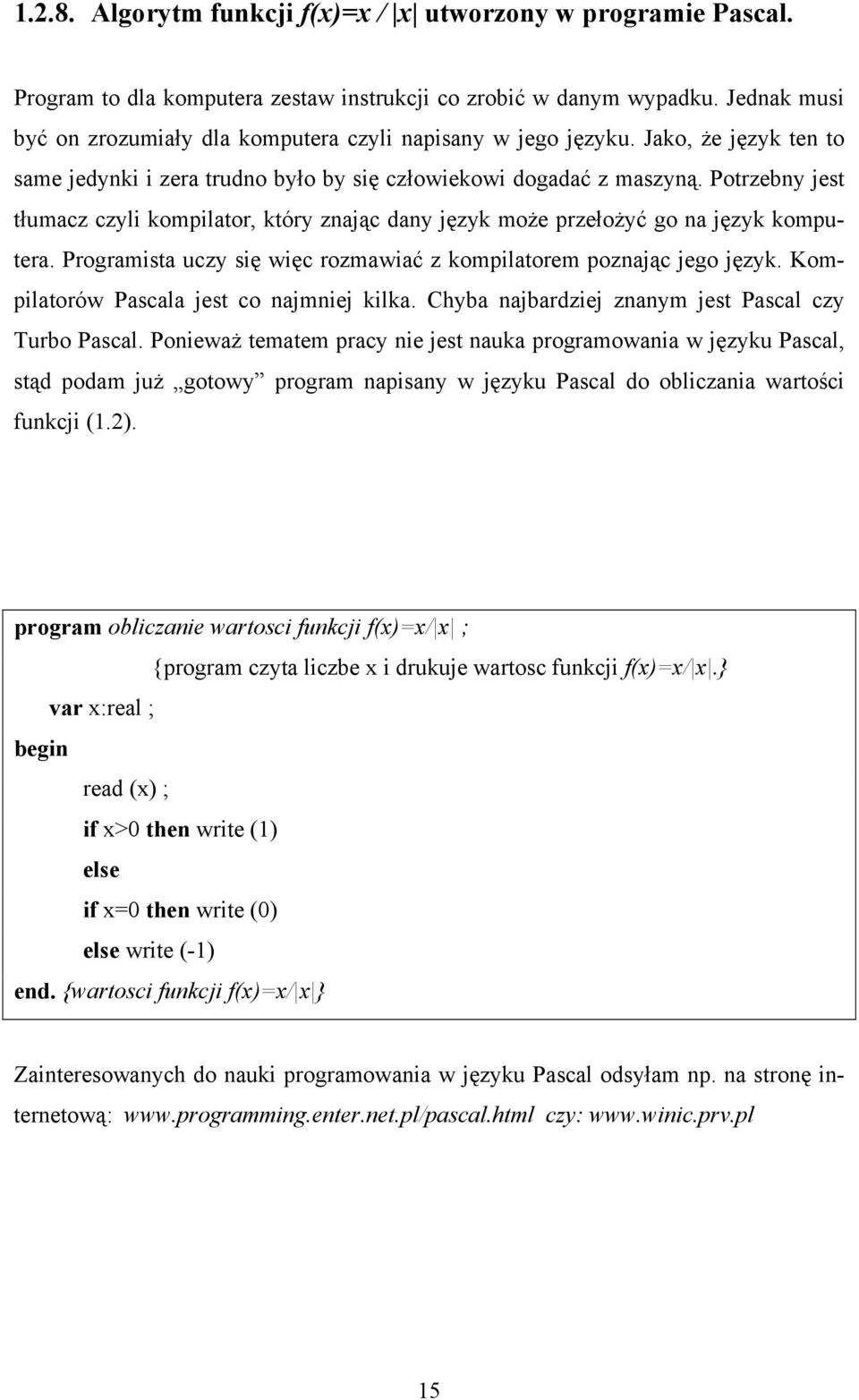 Potrzebny jest tłumacz czyli kompilator, który znając dany język może przełożyć go na język komputera. Programista uczy się więc rozmawiać z kompilatorem poznając jego język.