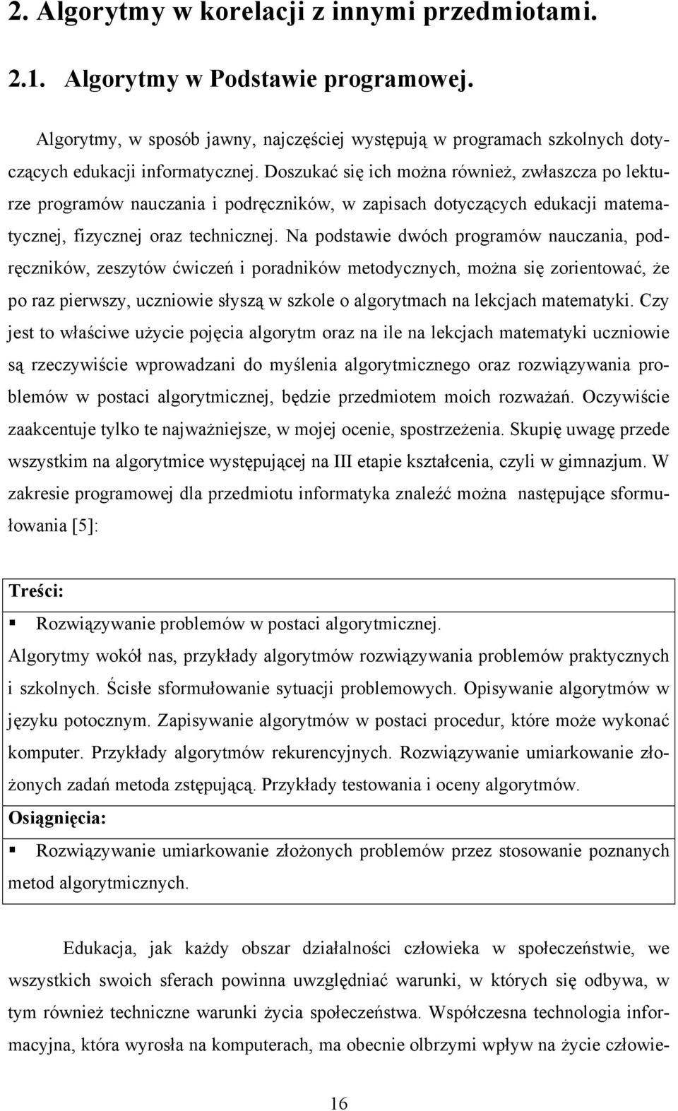 Na podstawie dwóch programów nauczania, podręczników, zeszytów ćwiczeń i poradników metodycznych, można się zorientować, że po raz pierwszy, uczniowie słyszą w szkole o algorytmach na lekcjach