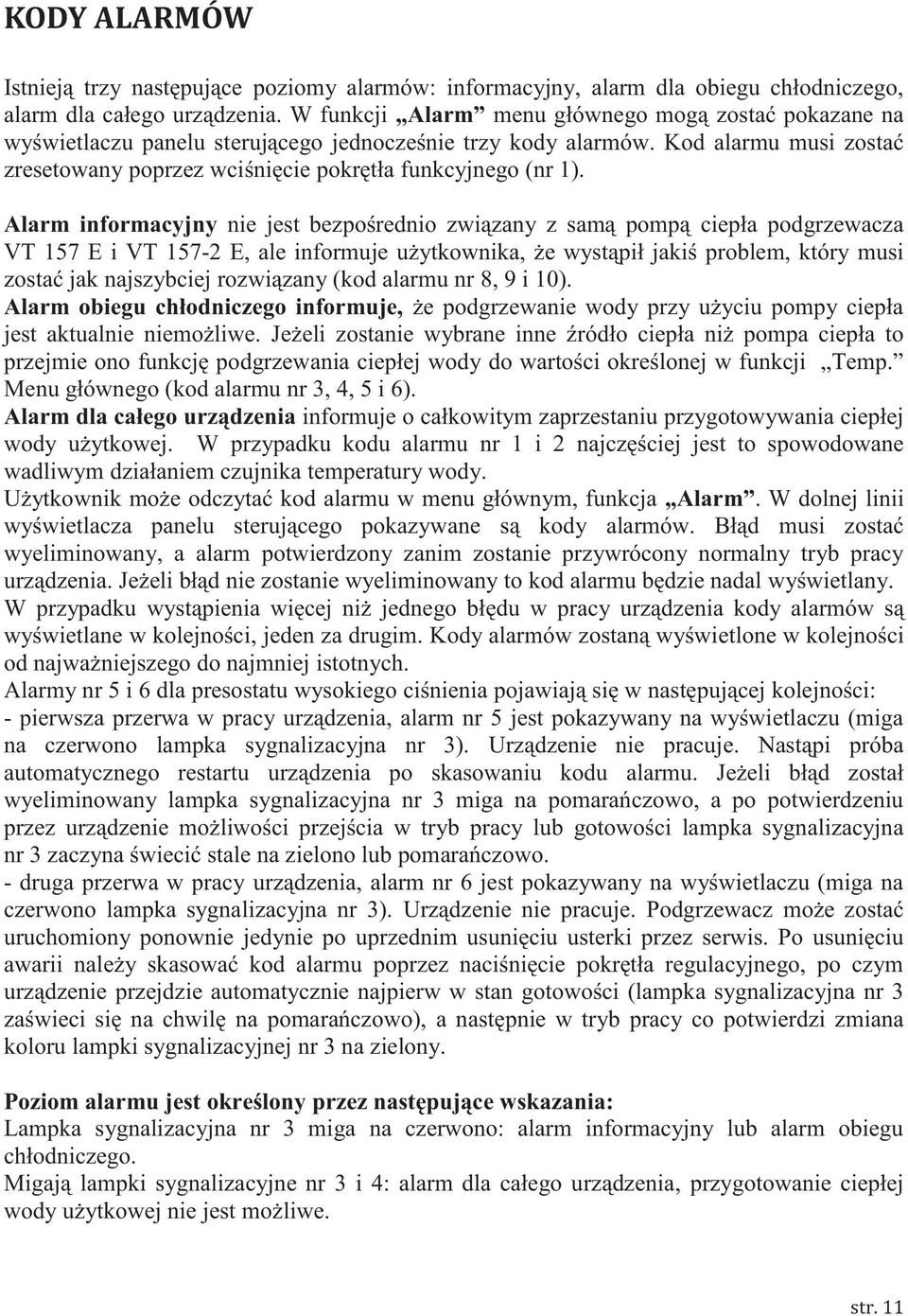 Alarm informacyjny nie jest bezpośrednio związany z samą pompą ciepła podgrzewacza VT 157 E i VT 157-2 E, ale informuje użytkownika, że wystąpił jakiś problem, który musi zostać jak najszybciej