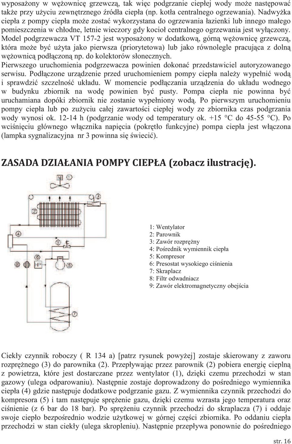 Model podgrzewacza VT 157-2 jest wyposażony w dodatkową, górną wężownicę grzewczą, która może być użyta jako pierwsza (priorytetowa) lub jako równolegle pracująca z dolną wężownicą podłączoną np.