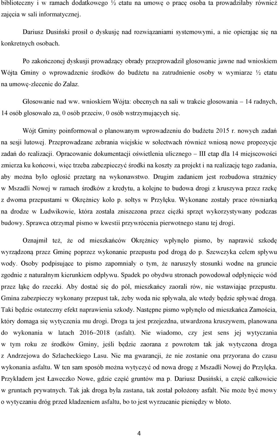 Po zakończonej dyskusji prowadzący obrady przeprowadził głosowanie jawne nad wnioskiem Wójta Gminy o wprowadzenie środków do budżetu na zatrudnienie osoby w wymiarze ½ etatu na umowę-zlecenie do