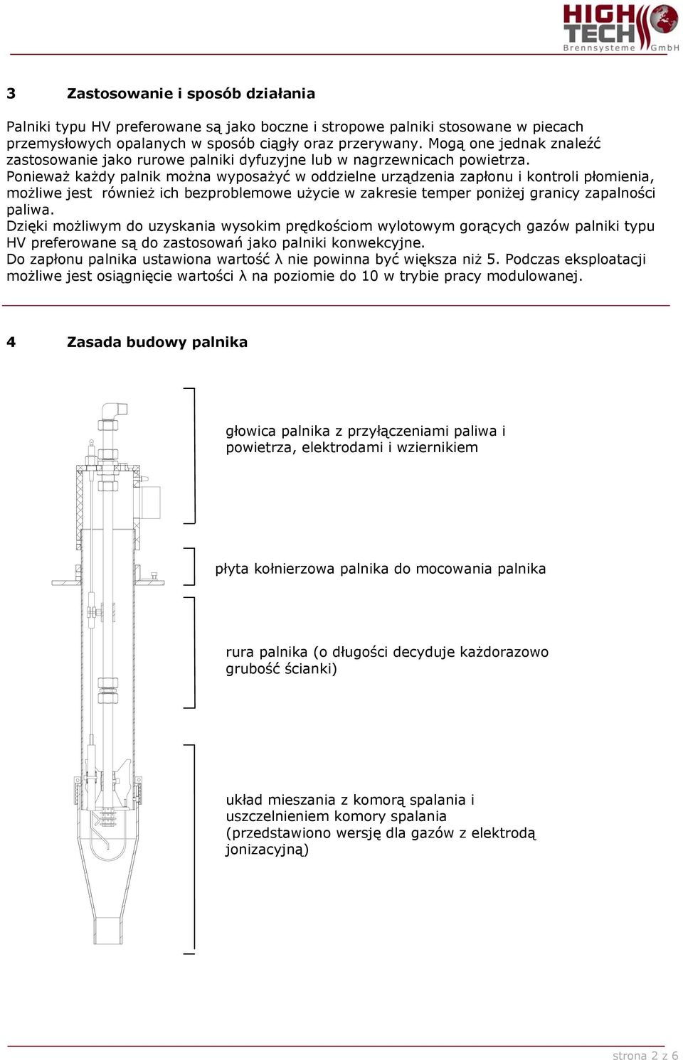 Ponieważ każdy palnik można wyposażyć w oddzielne urządzenia zapłonu i kontroli płomienia, możliwe jest również ich bezproblemowe użycie w zakresie temper poniżej granicy zapalności paliwa.