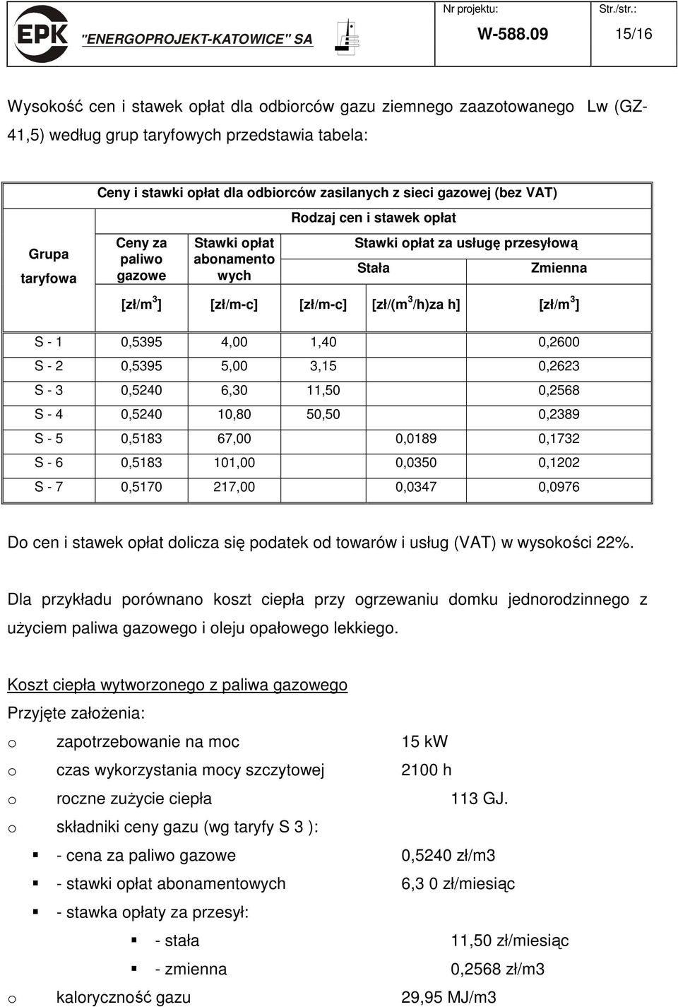 (bez VAT) Rodzaj cen i stawek opłat Grupa taryfowa Ceny za paliwo gazowe Stawki opłat abonamento wych Stawki opłat za usługę przesyłową Stała Zmienna [zł/m 3 ] [zł/m-c] [zł/m-c] [zł/(m 3 /h)za h]