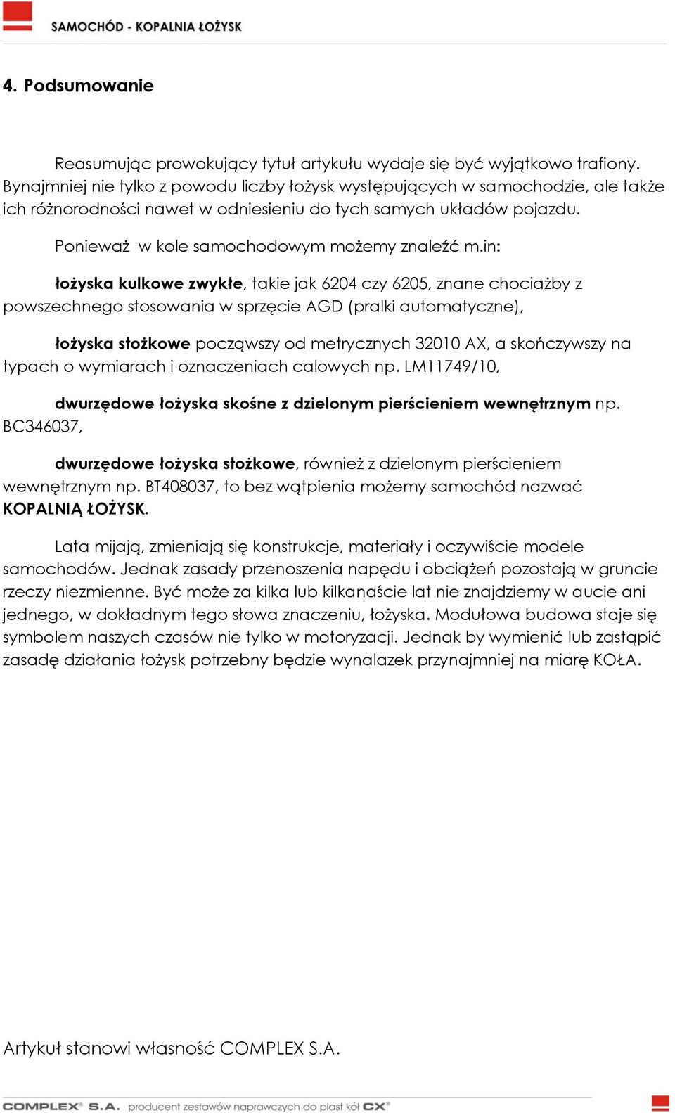 in: łożyska kulkowe zwykłe, takie jak 6204 czy 6205, znane chociażby z powszechnego stosowania w sprzęcie AGD (pralki automatyczne), łożyska stożkowe począwszy od metrycznych 32010 AX, a skończywszy