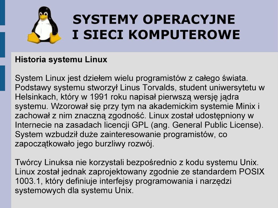 Wzorował się przy tym na akademickim systemie Minix i zachował z nim znaczną zgodność. Linux został udostępniony w Internecie na zasadach licencji GPL (ang. General Public License).