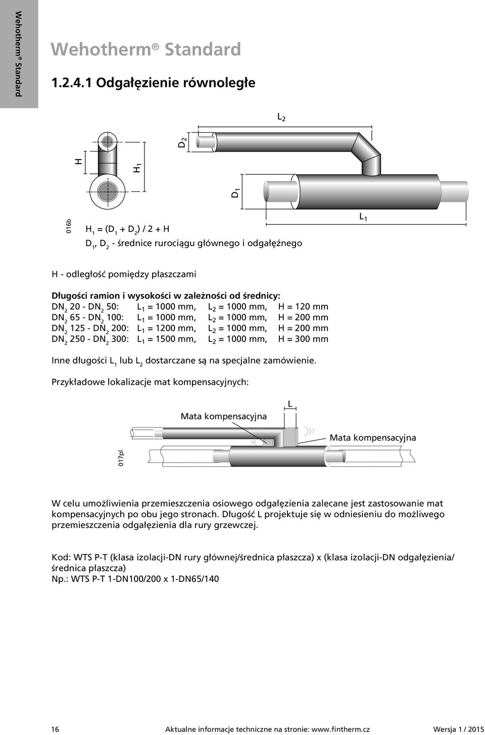 zależności od średnicy: DN 2 20 - DN 2 50: 1 = 1000 mm, 2 = 1000 mm, H = 120 mm DN 2 65 - DN 2 100: 1 = 1000 mm, 2 = 1000 mm, H = 200 mm DN 2 125 - DN 2 200: 1 = 1200 mm, 2 = 1000 mm, H = 200 mm DN 2