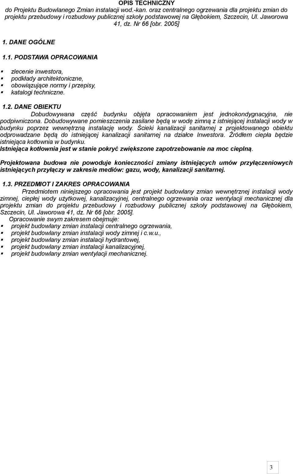 dz. Nr 66 [obr. 2005] 1. DANE OGÓLNE 1.1. PODSTAWA OPRACOWANIA zlecenie inwestora, podkłady architektoniczne, obowiązujące normy i przepisy, katalogi techniczne. 1.2. DANE OBIEKTU Dobudowywana część budynku objęta opracowaniem jest jednokondygnacyjna, nie podpiwniczona.