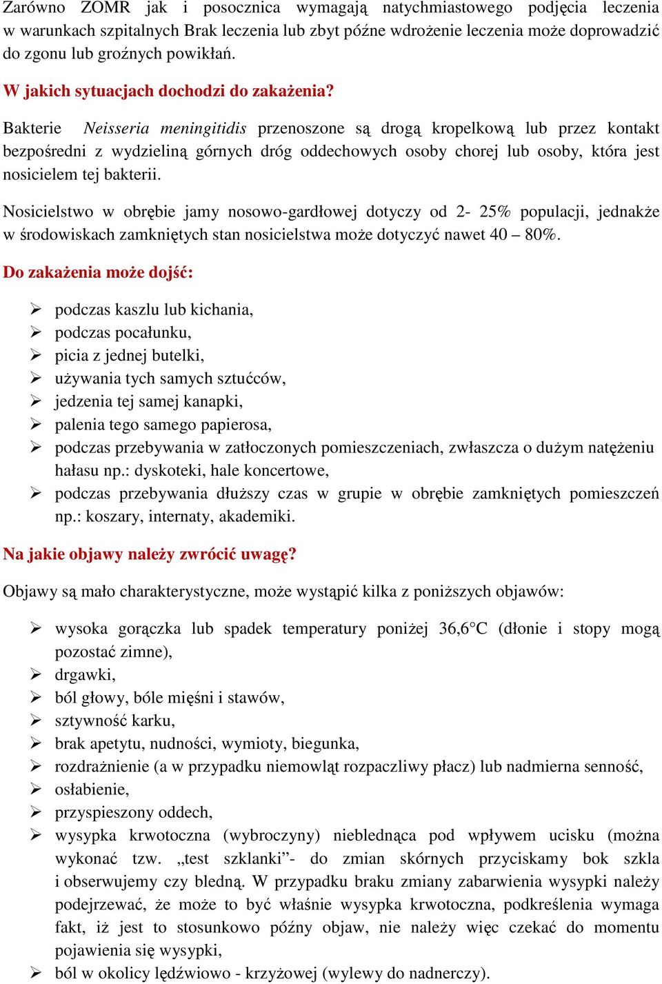 Bakterie Neisseria meningitidis przenoszone są drogą kropelkową lub przez kontakt bezpośredni z wydzieliną górnych dróg oddechowych osoby chorej lub osoby, która jest nosicielem tej bakterii.