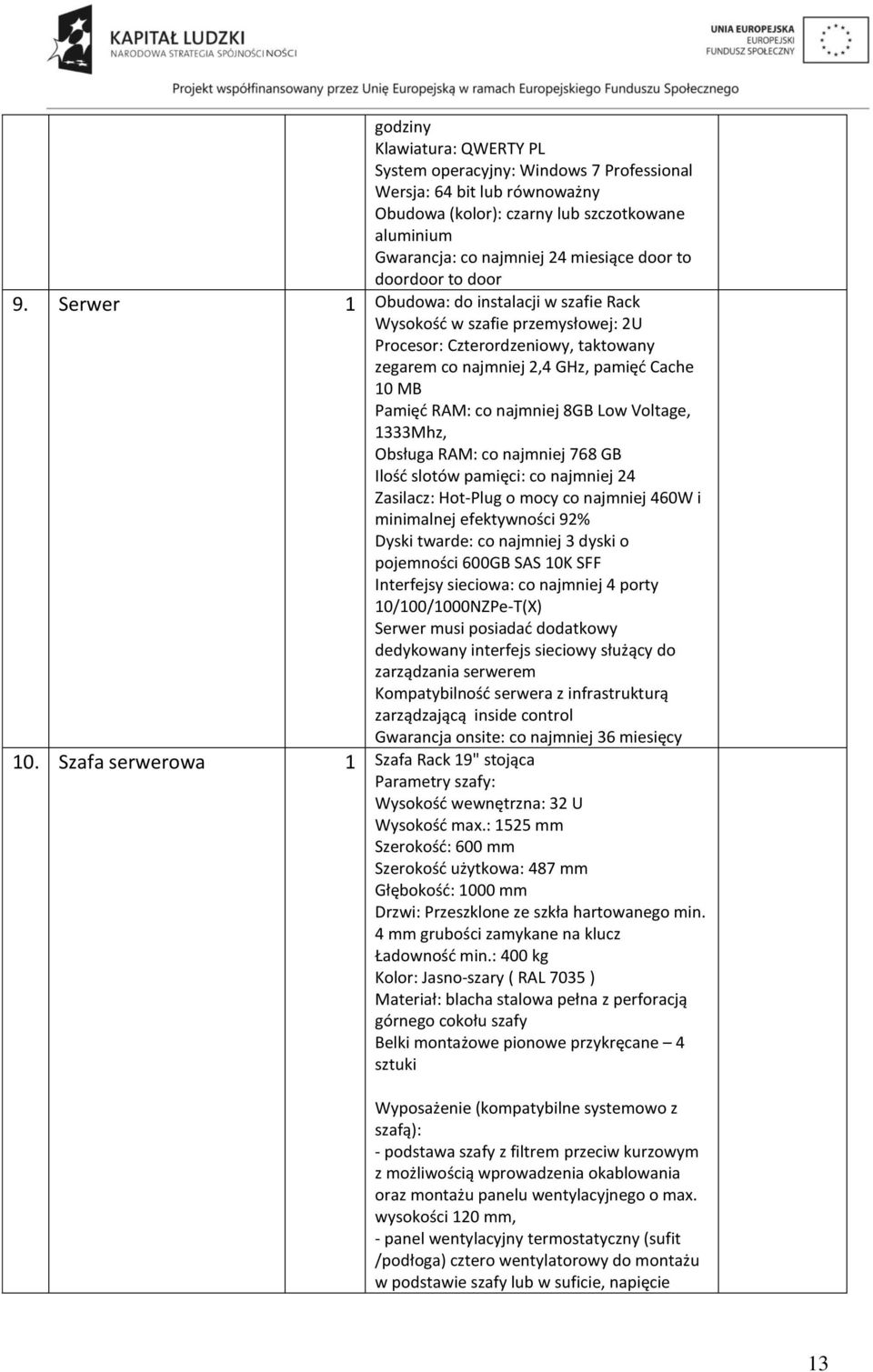 Serwer 1 Obudowa: do instalacji w szafie Rack Wysokość w szafie przemysłowej: 2U Procesor: Czterordzeniowy, taktowany zegarem co najmniej 2,4 GHz, pamięć Cache 10 MB Pamięć RAM: co najmniej 8GB Low