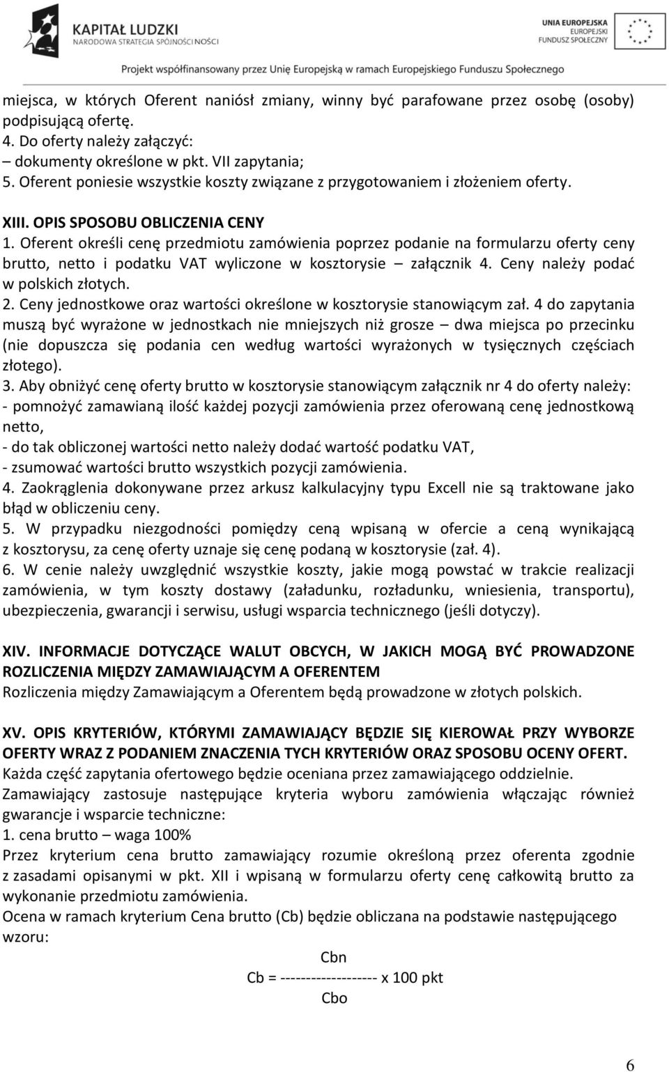 Oferent określi cenę przedmiotu zamówienia poprzez podanie na formularzu oferty ceny brutto, netto i podatku VAT wyliczone w kosztorysie załącznik 4. Ceny należy podać w polskich złotych. 2.