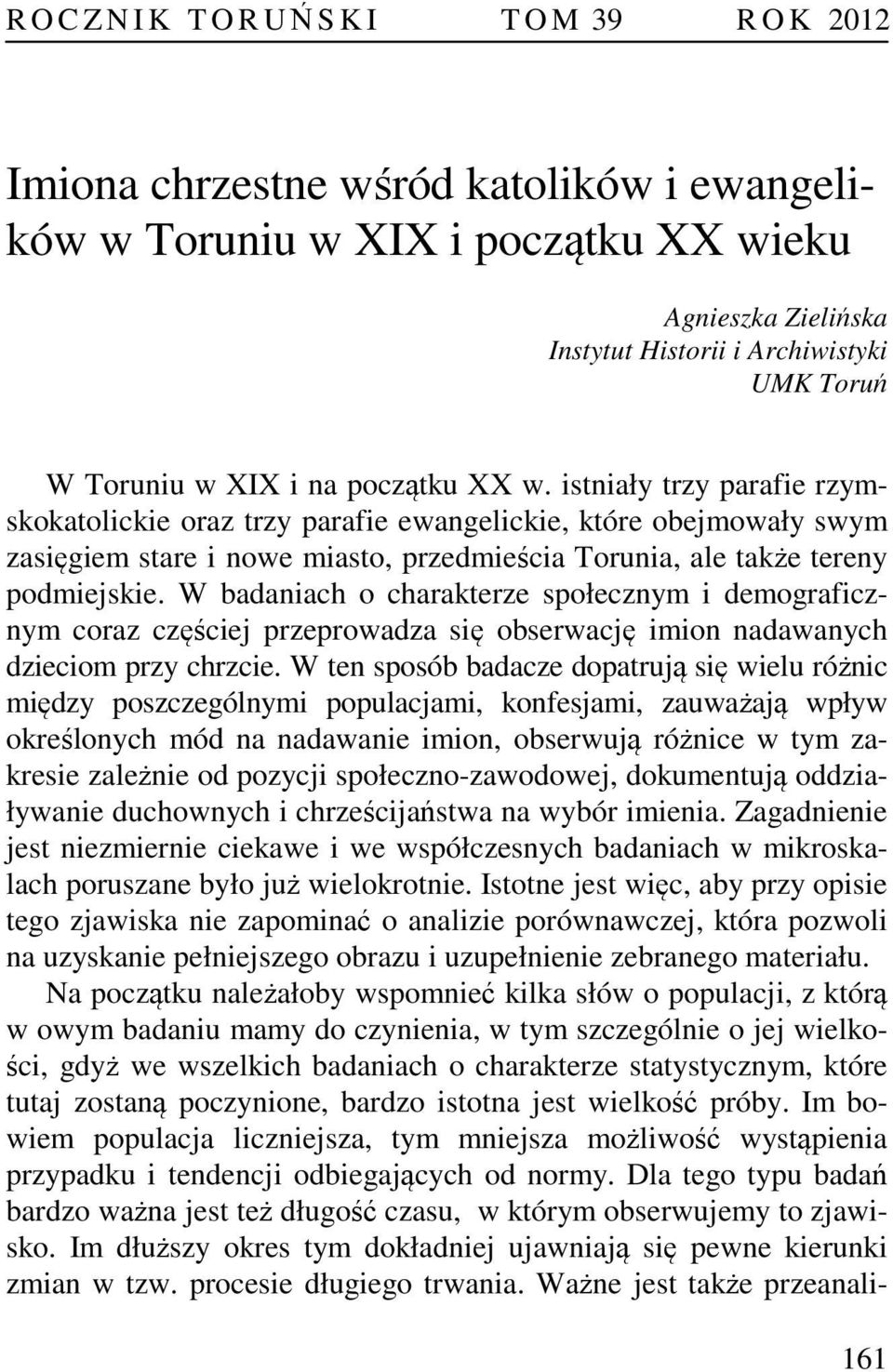 istniały trzy parafie rzymskokatolickie oraz trzy parafie ewangelickie, które obejmowały swym zasięgiem stare i nowe miasto, przedmieścia Torunia, ale także tereny podmiejskie.
