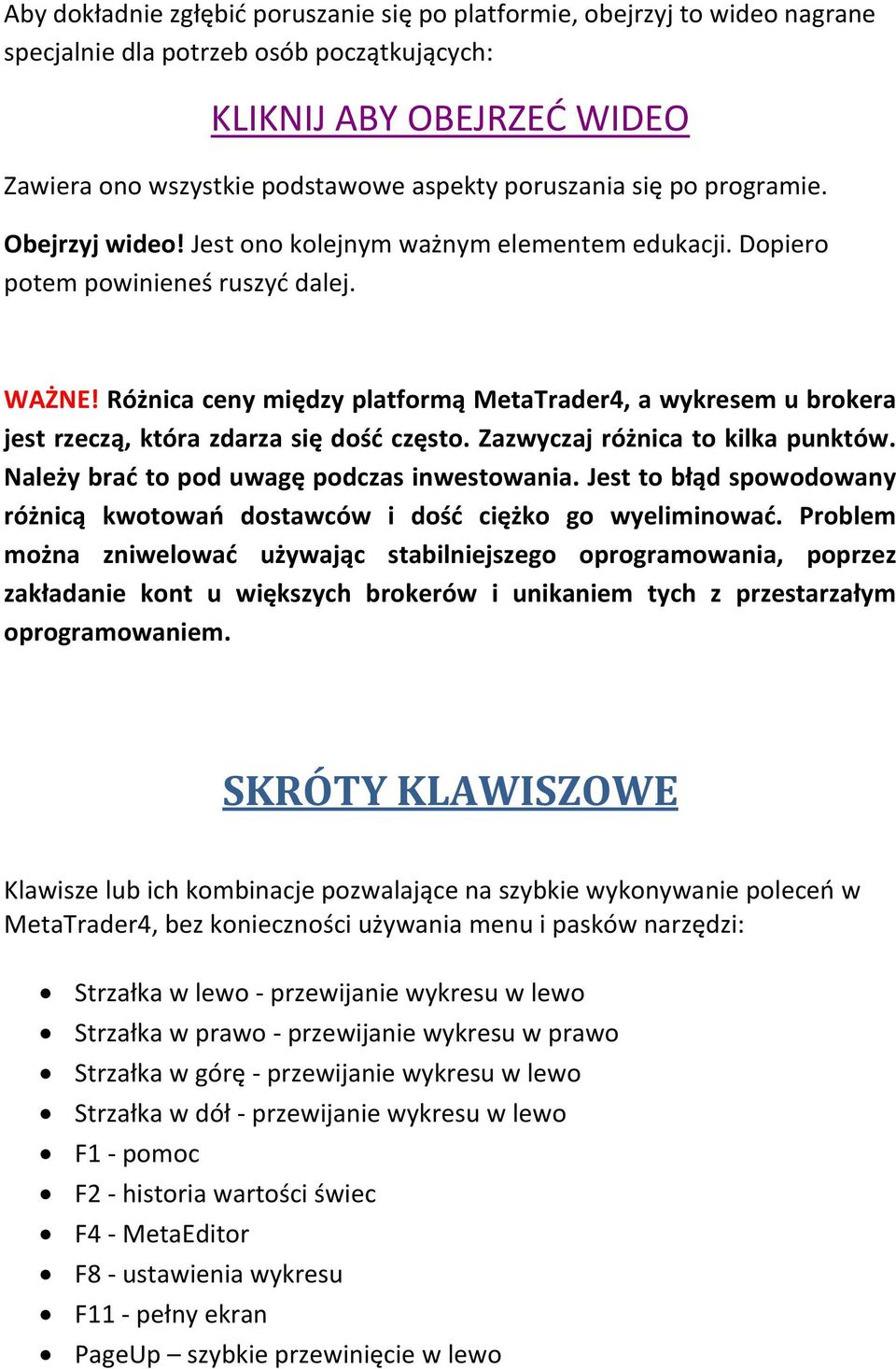 Różnica ceny między platformą MetaTrader4, a wykresem u brokera jest rzeczą, która zdarza się dośd często. Zazwyczaj różnica to kilka punktów. Należy brad to pod uwagę podczas inwestowania.